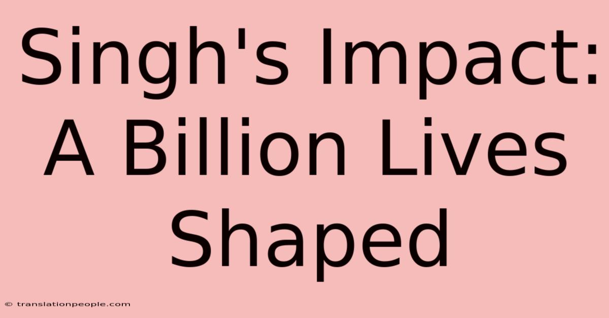 Singh's Impact: A Billion Lives Shaped