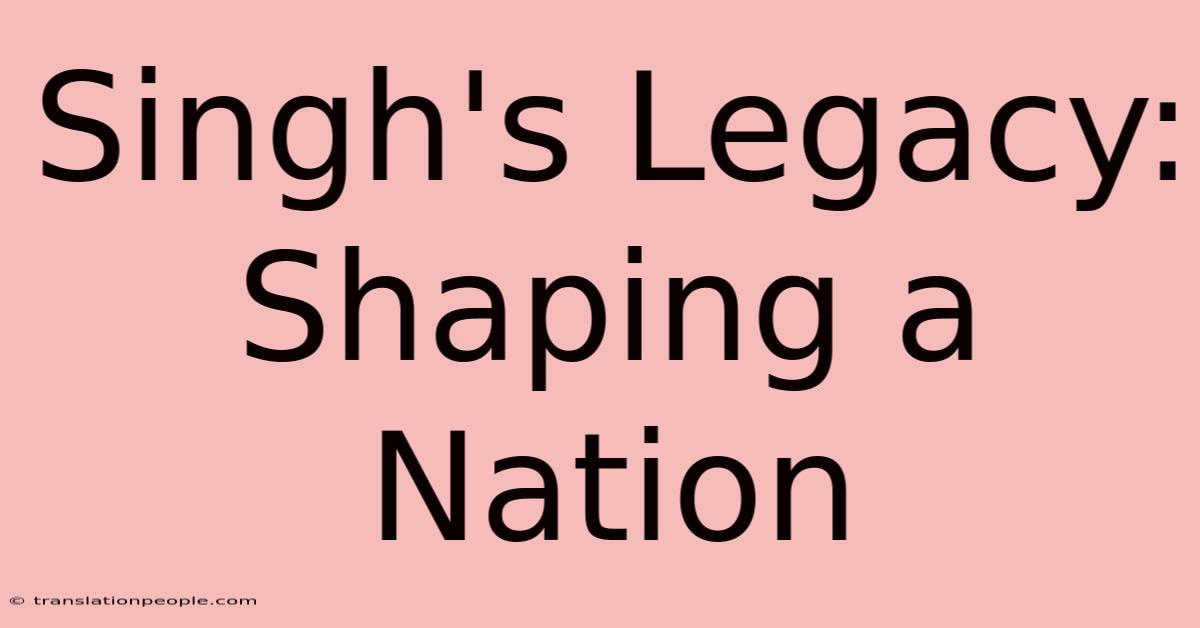 Singh's Legacy: Shaping A Nation