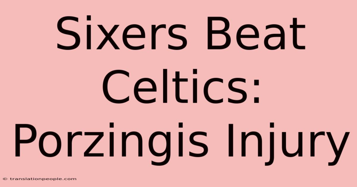 Sixers Beat Celtics: Porzingis Injury