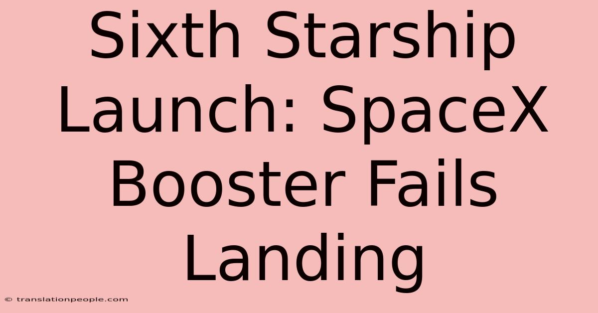 Sixth Starship Launch: SpaceX Booster Fails Landing