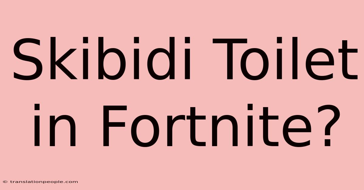 Skibidi Toilet In Fortnite?