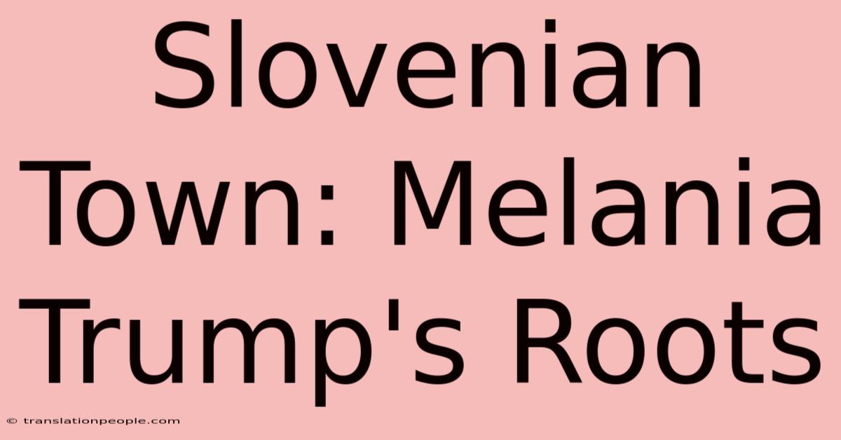 Slovenian Town: Melania Trump's Roots