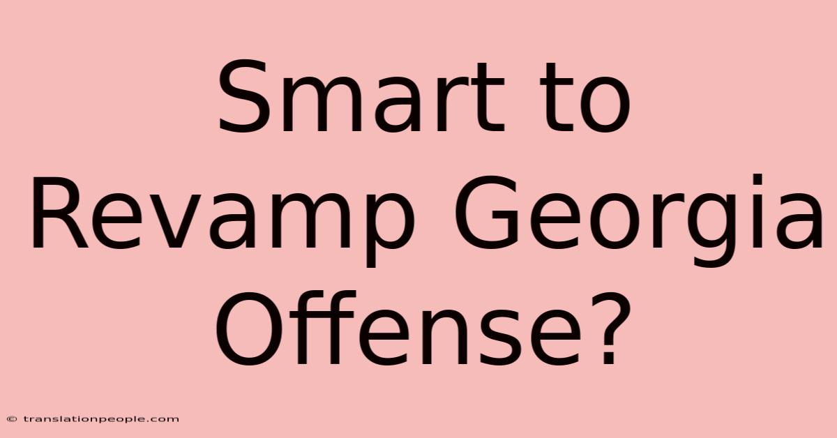 Smart To Revamp Georgia Offense?