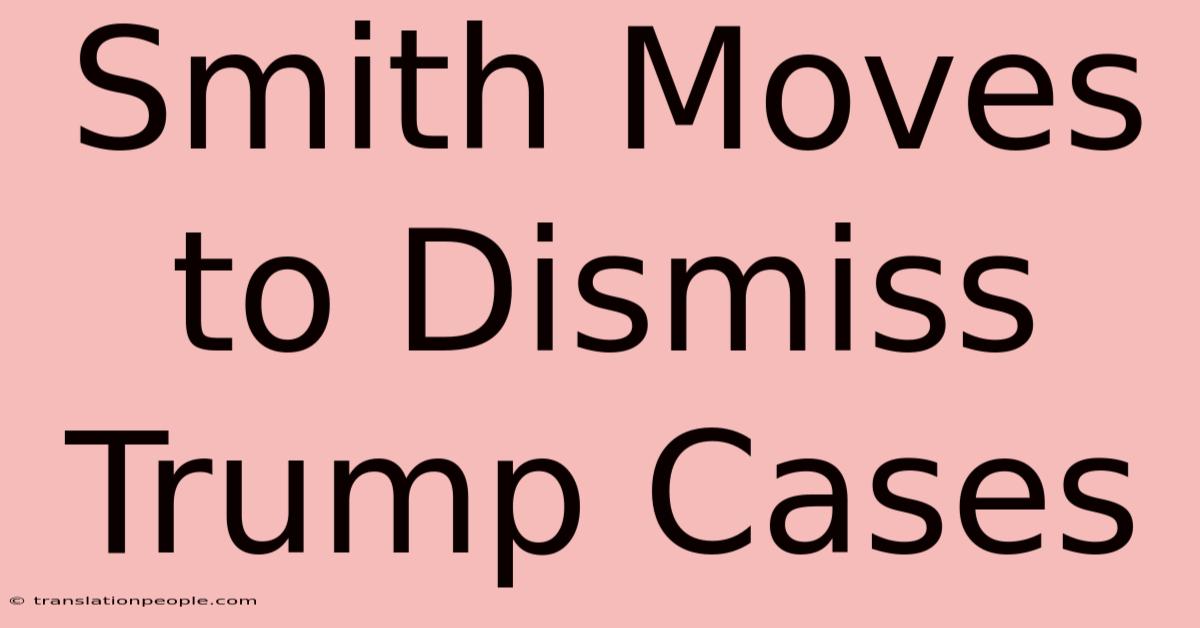 Smith Moves To Dismiss Trump Cases