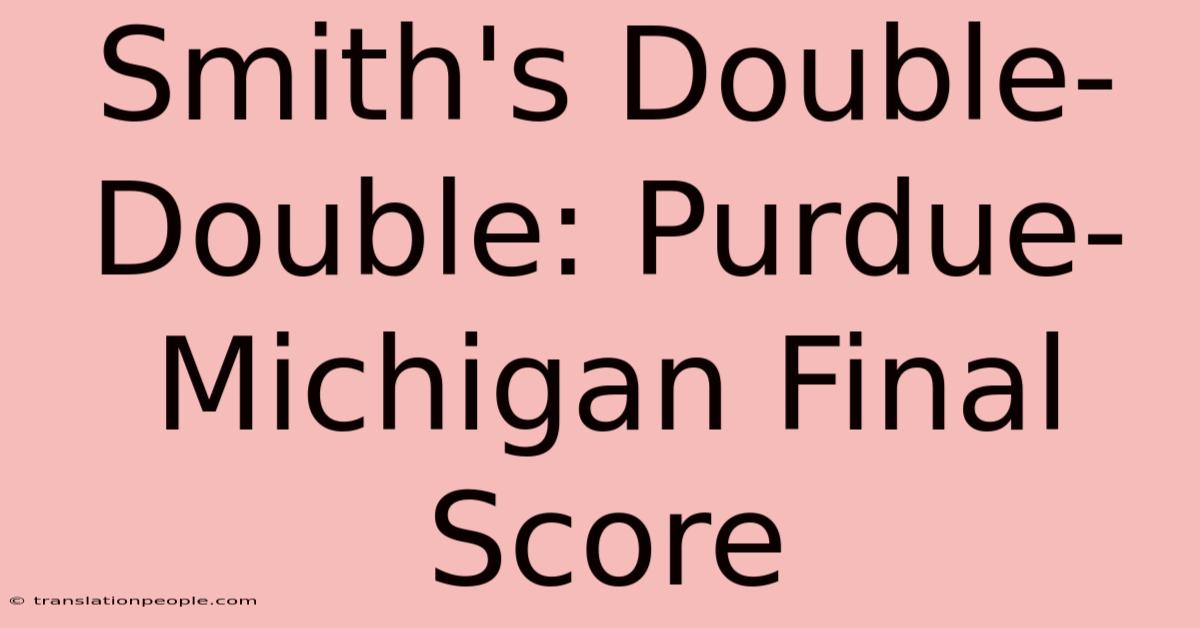 Smith's Double-Double: Purdue-Michigan Final Score