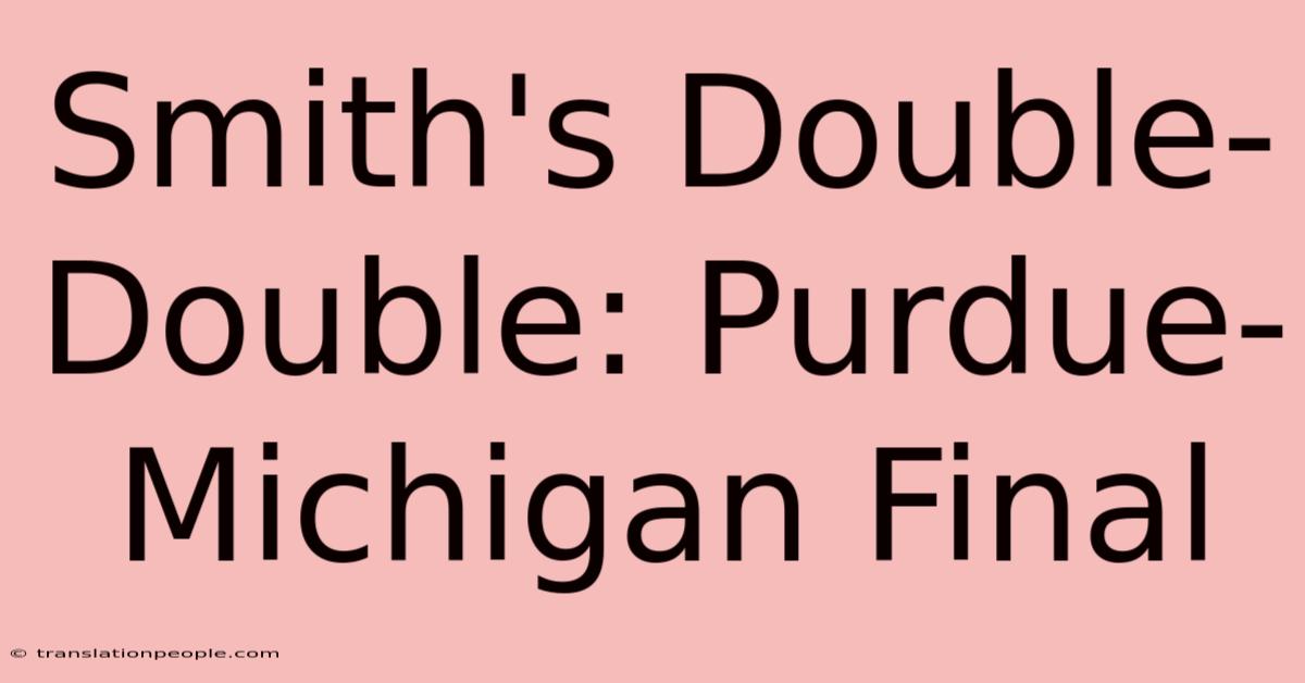 Smith's Double-Double: Purdue-Michigan Final