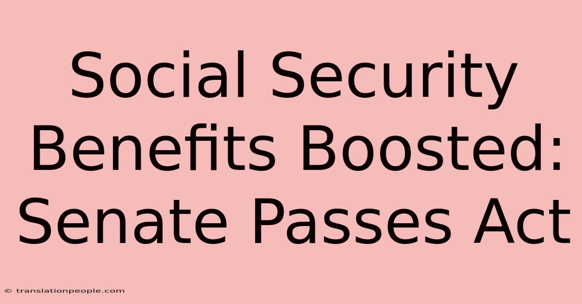 Social Security Benefits Boosted: Senate Passes Act