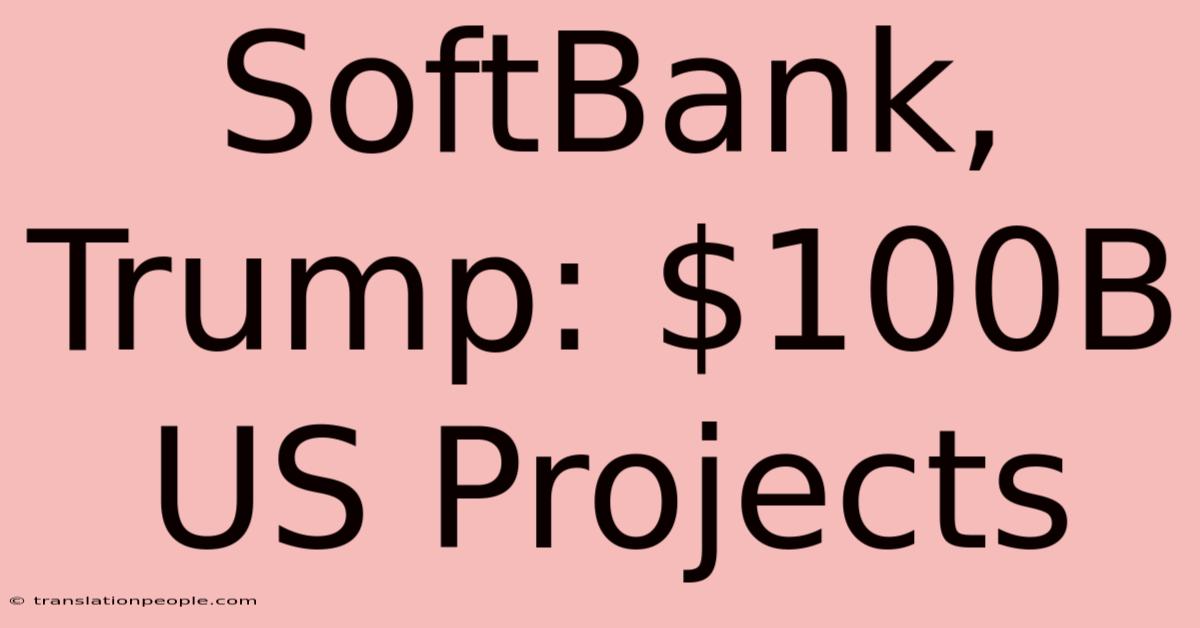 SoftBank, Trump: $100B US Projects