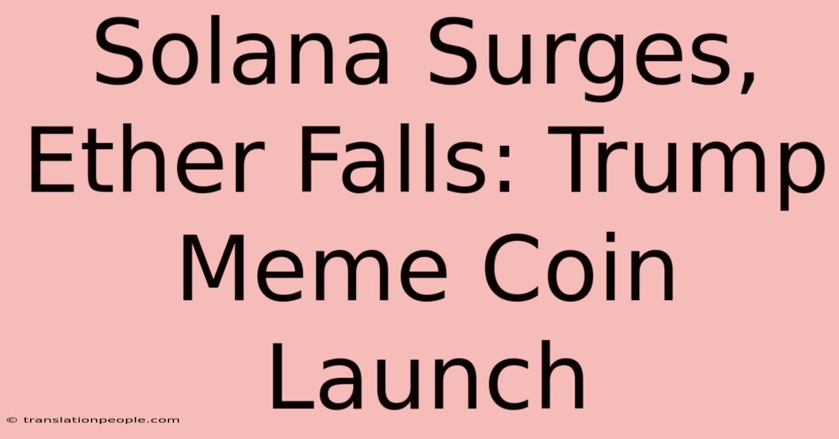 Solana Surges, Ether Falls: Trump Meme Coin Launch