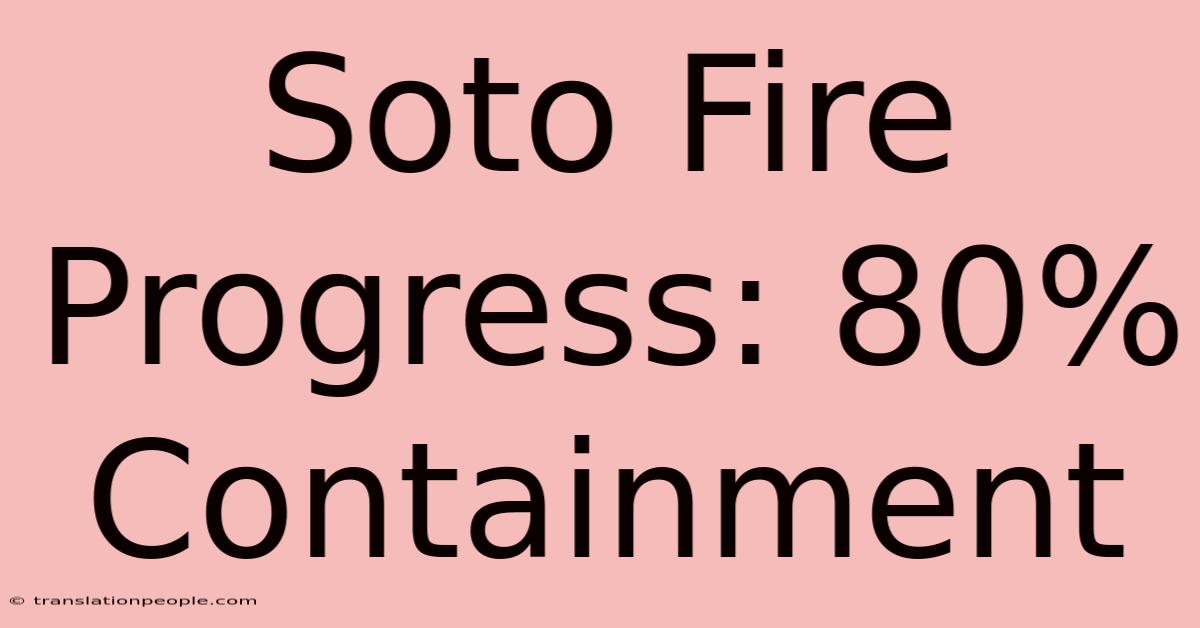 Soto Fire Progress: 80% Containment