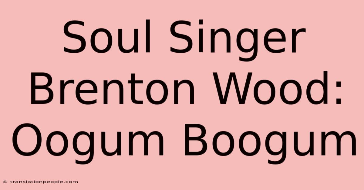 Soul Singer Brenton Wood: Oogum Boogum