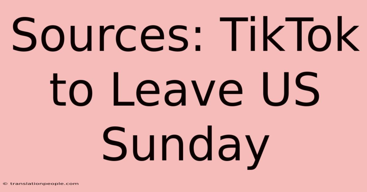 Sources: TikTok To Leave US Sunday