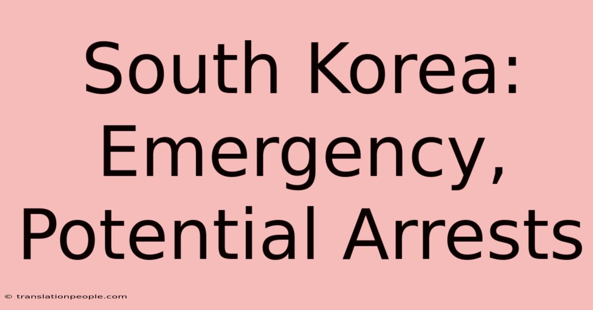 South Korea: Emergency, Potential Arrests