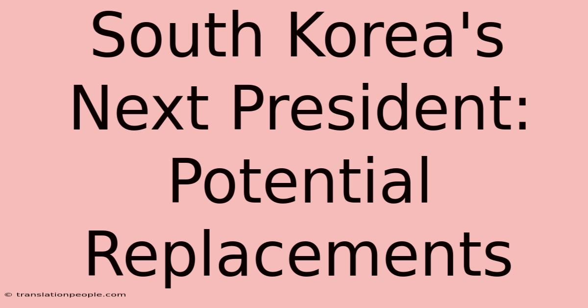 South Korea's Next President: Potential Replacements