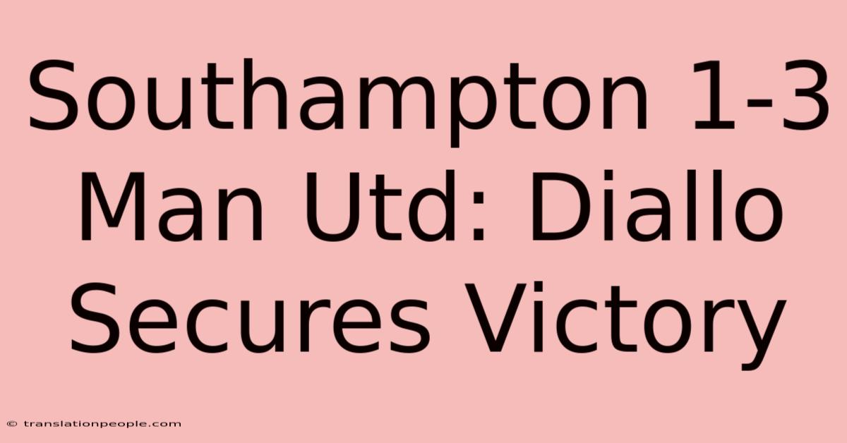 Southampton 1-3 Man Utd: Diallo Secures Victory