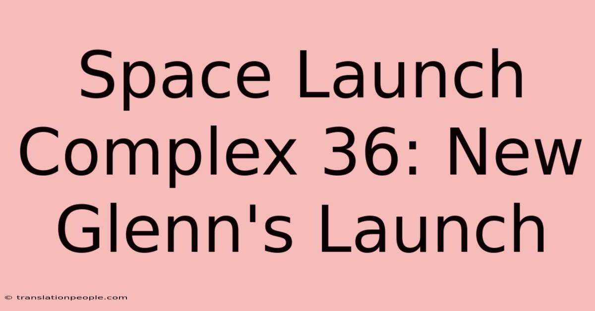 Space Launch Complex 36: New Glenn's Launch