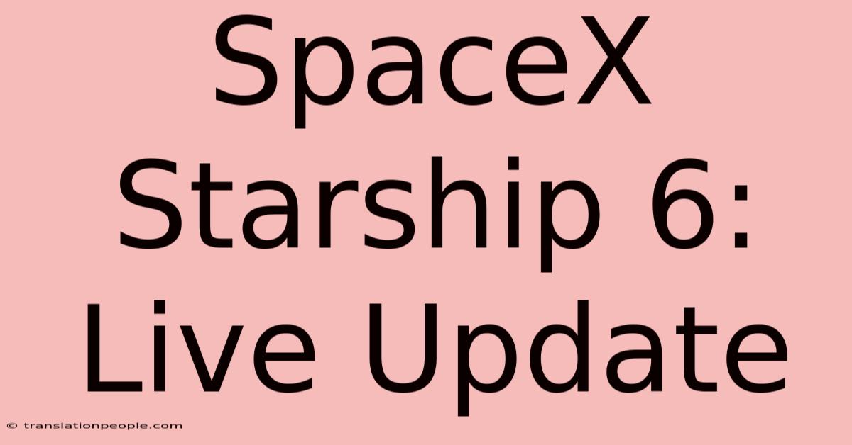 SpaceX Starship 6: Live Update