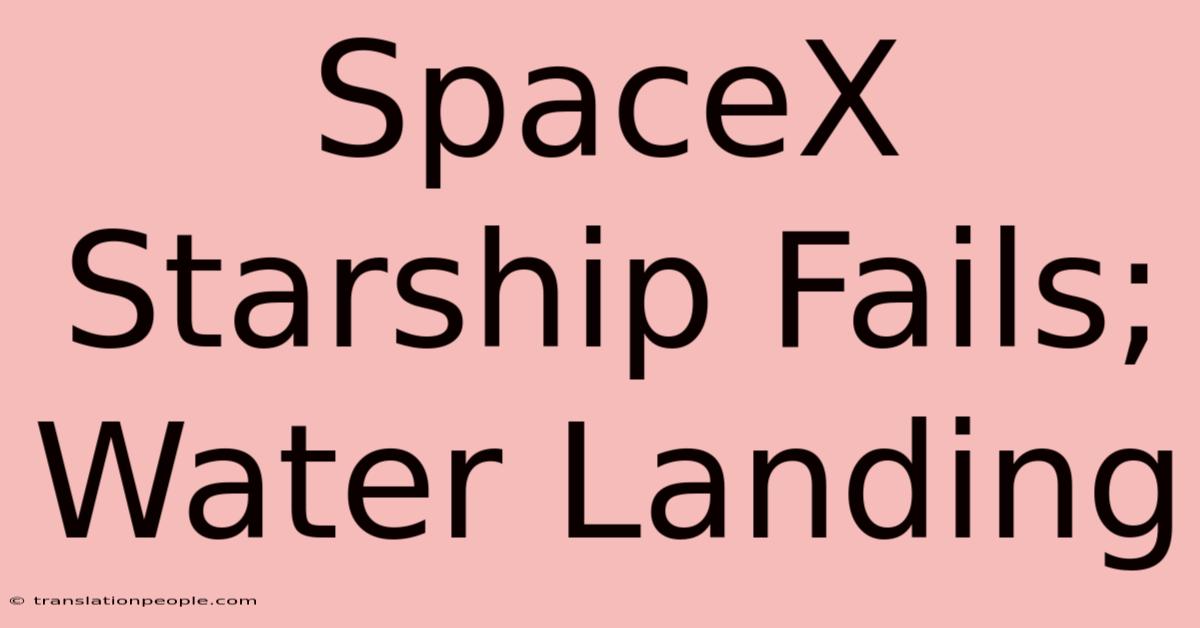 SpaceX Starship Fails; Water Landing