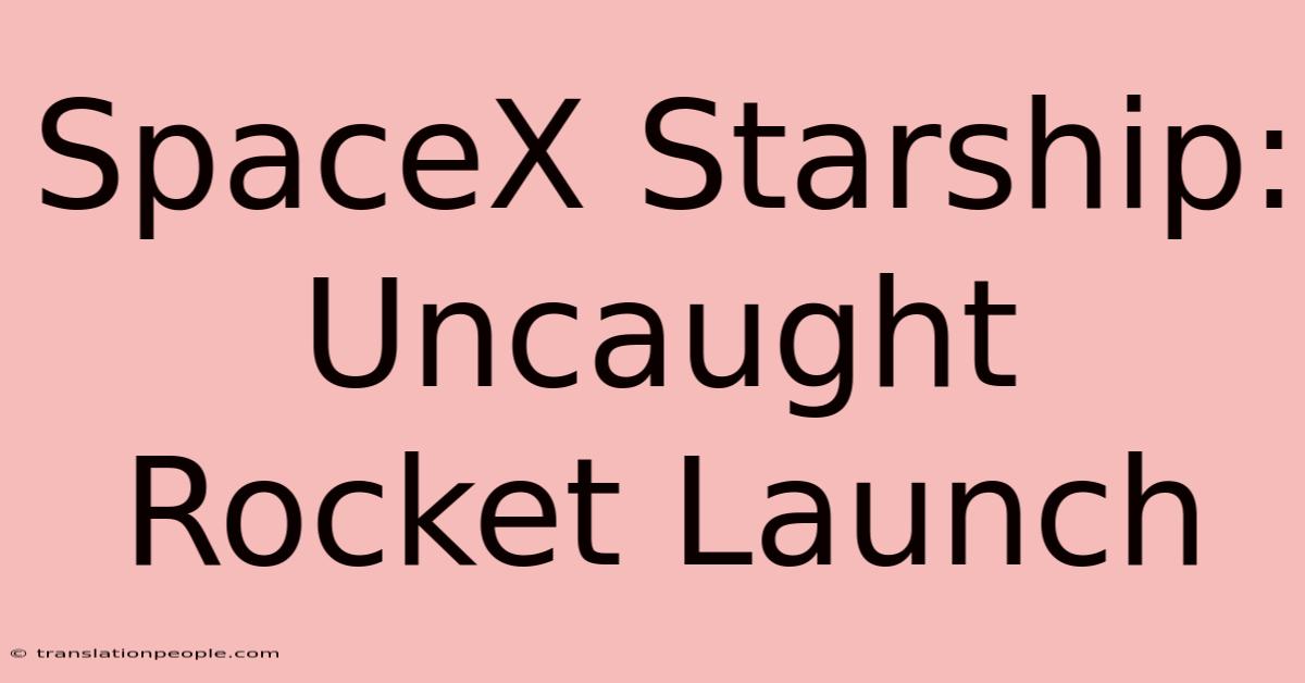 SpaceX Starship: Uncaught Rocket Launch