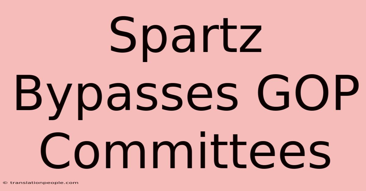 Spartz Bypasses GOP Committees