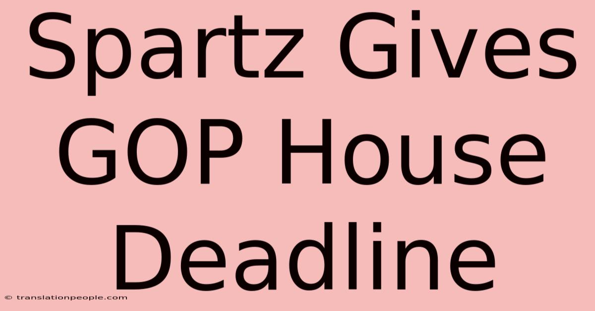 Spartz Gives GOP House Deadline