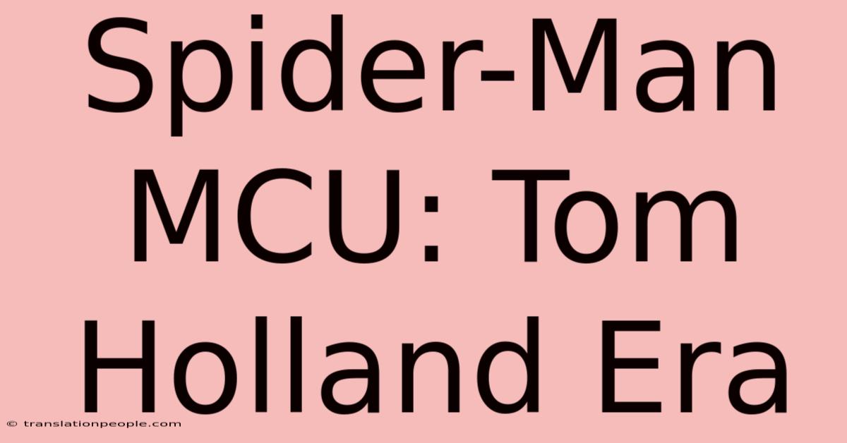 Spider-Man MCU: Tom Holland Era