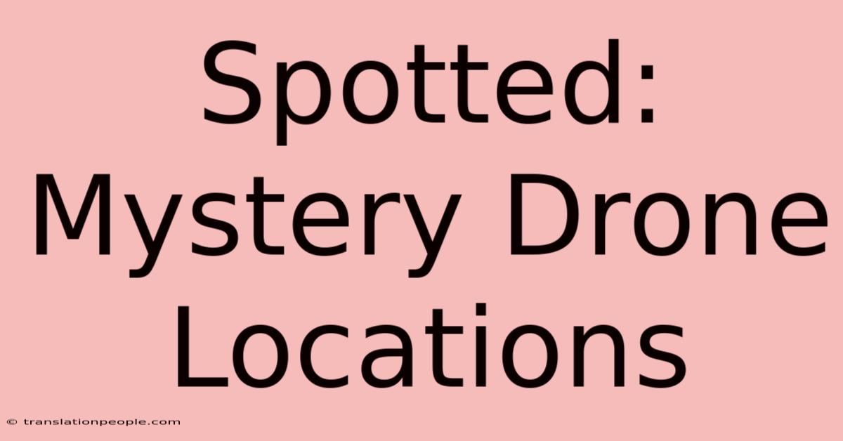 Spotted: Mystery Drone Locations