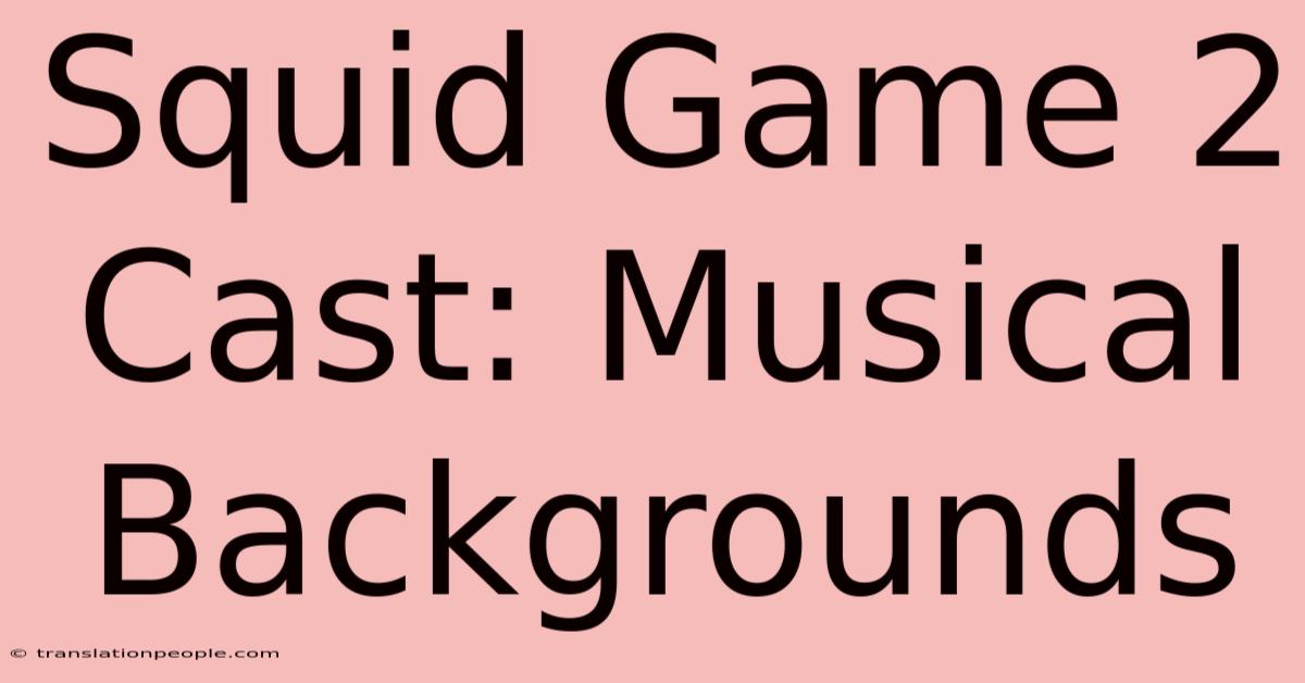 Squid Game 2 Cast: Musical Backgrounds