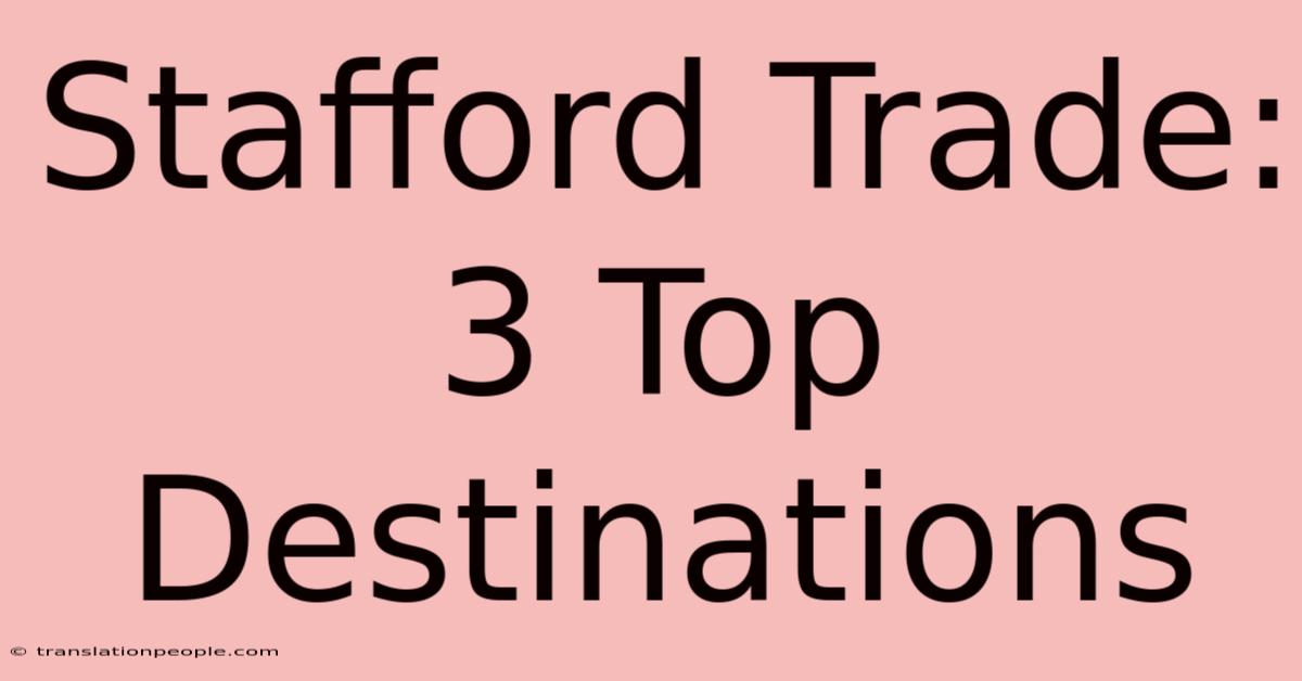 Stafford Trade: 3 Top Destinations