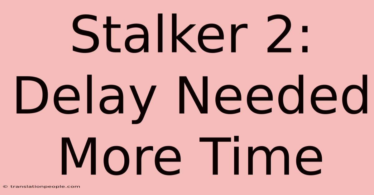 Stalker 2: Delay Needed More Time