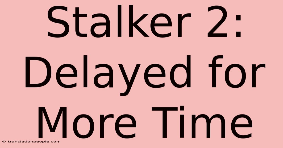 Stalker 2: Delayed For More Time