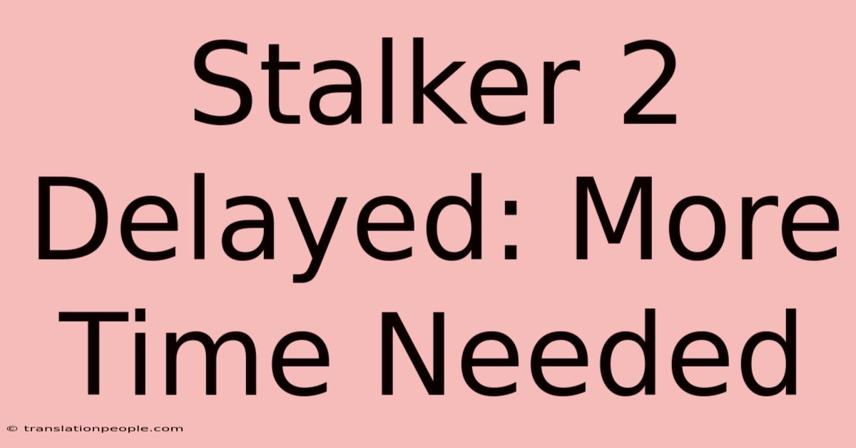 Stalker 2 Delayed: More Time Needed