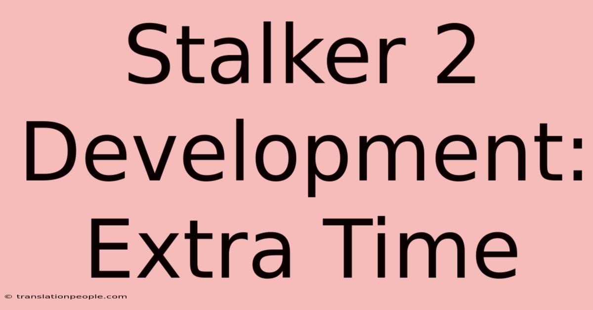 Stalker 2 Development: Extra Time