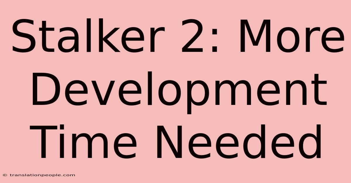 Stalker 2: More Development Time Needed