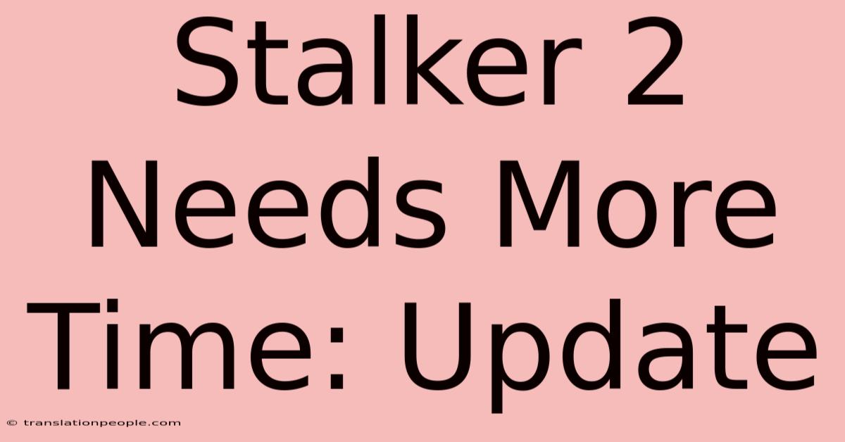 Stalker 2 Needs More Time: Update