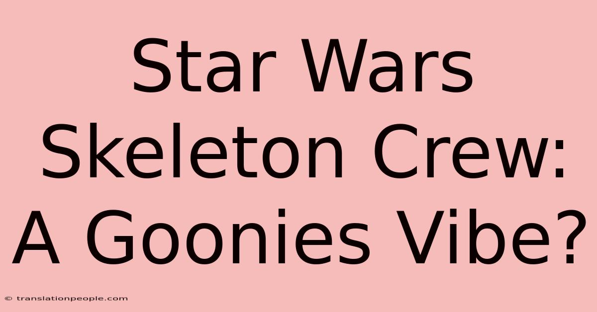 Star Wars Skeleton Crew: A Goonies Vibe?