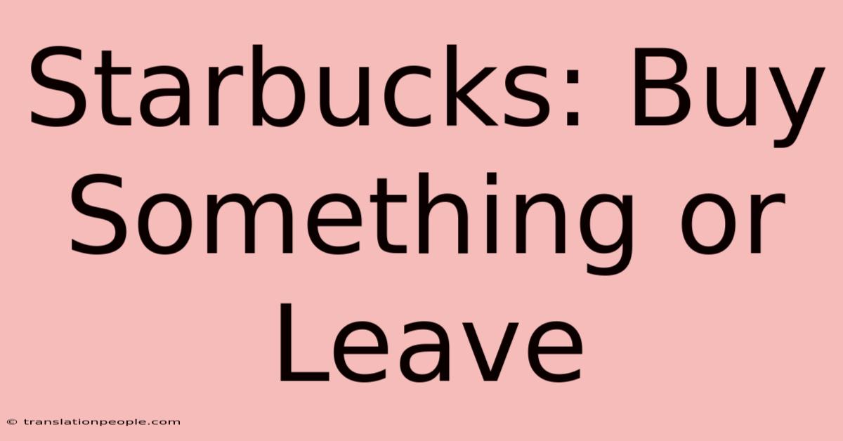 Starbucks: Buy Something Or Leave