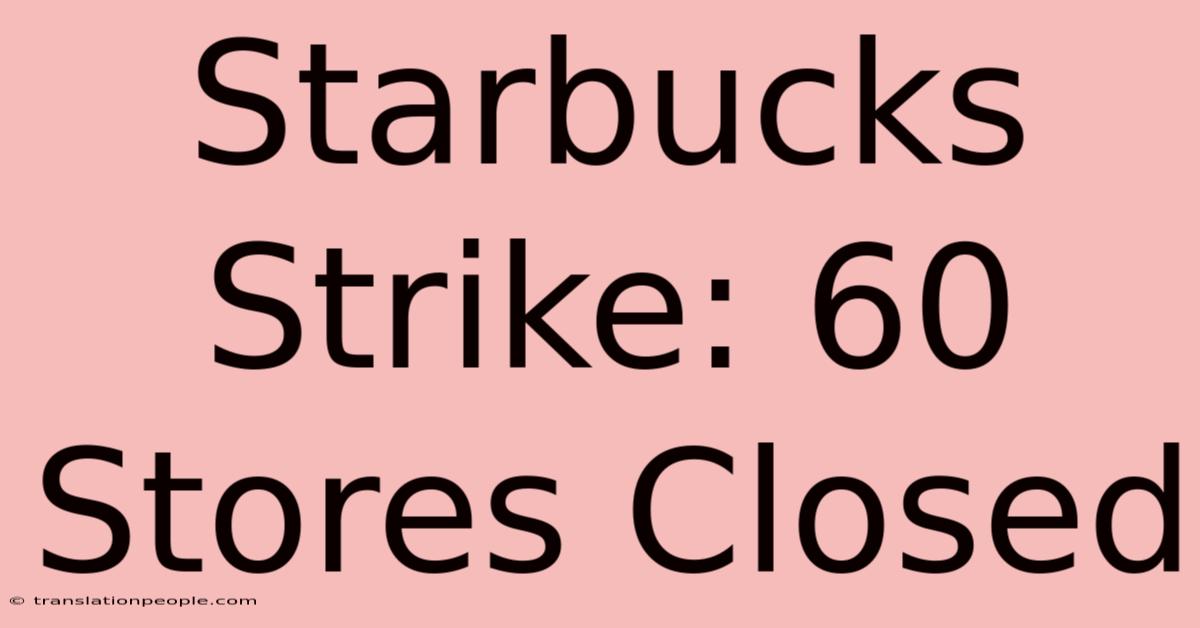 Starbucks Strike: 60 Stores Closed