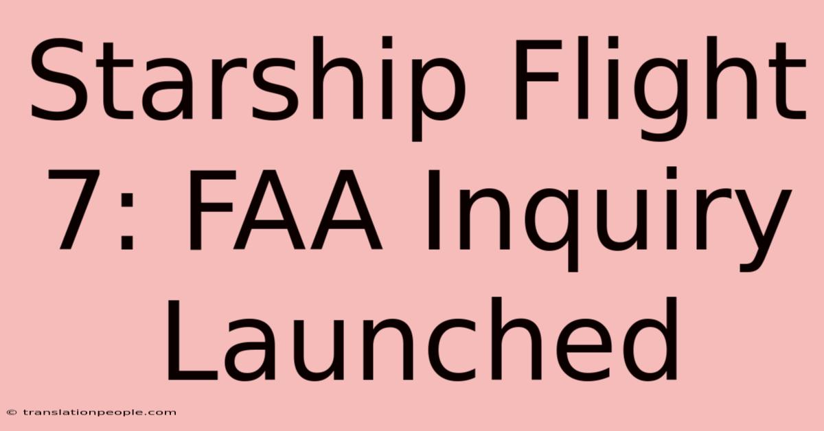 Starship Flight 7: FAA Inquiry Launched