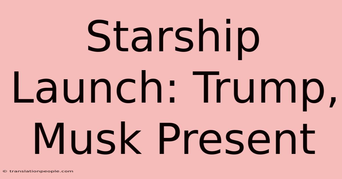 Starship Launch: Trump, Musk Present