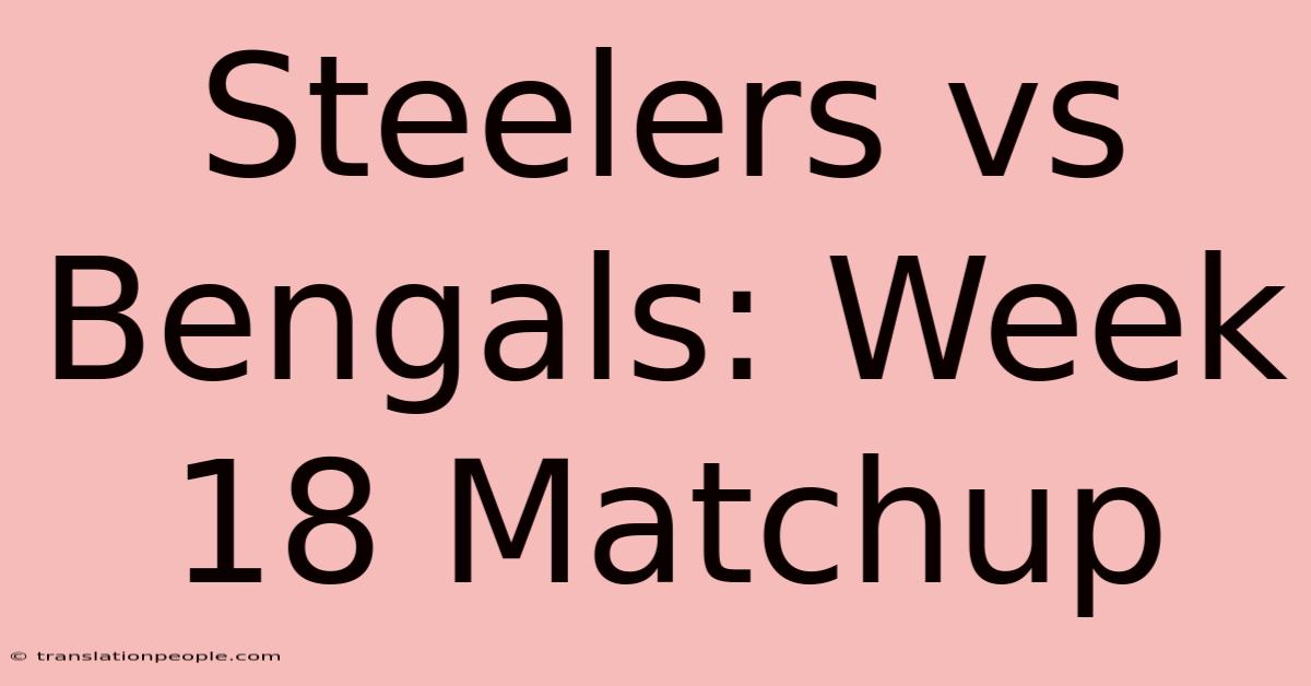 Steelers Vs Bengals: Week 18 Matchup