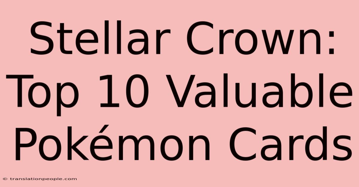 Stellar Crown: Top 10 Valuable Pokémon Cards