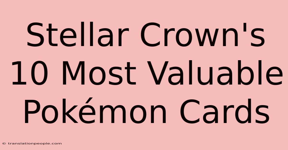 Stellar Crown's 10 Most Valuable Pokémon Cards