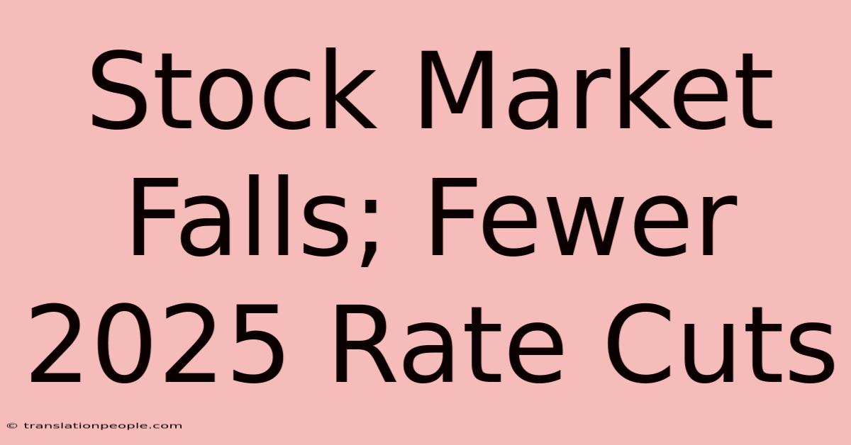 Stock Market Falls; Fewer 2025 Rate Cuts