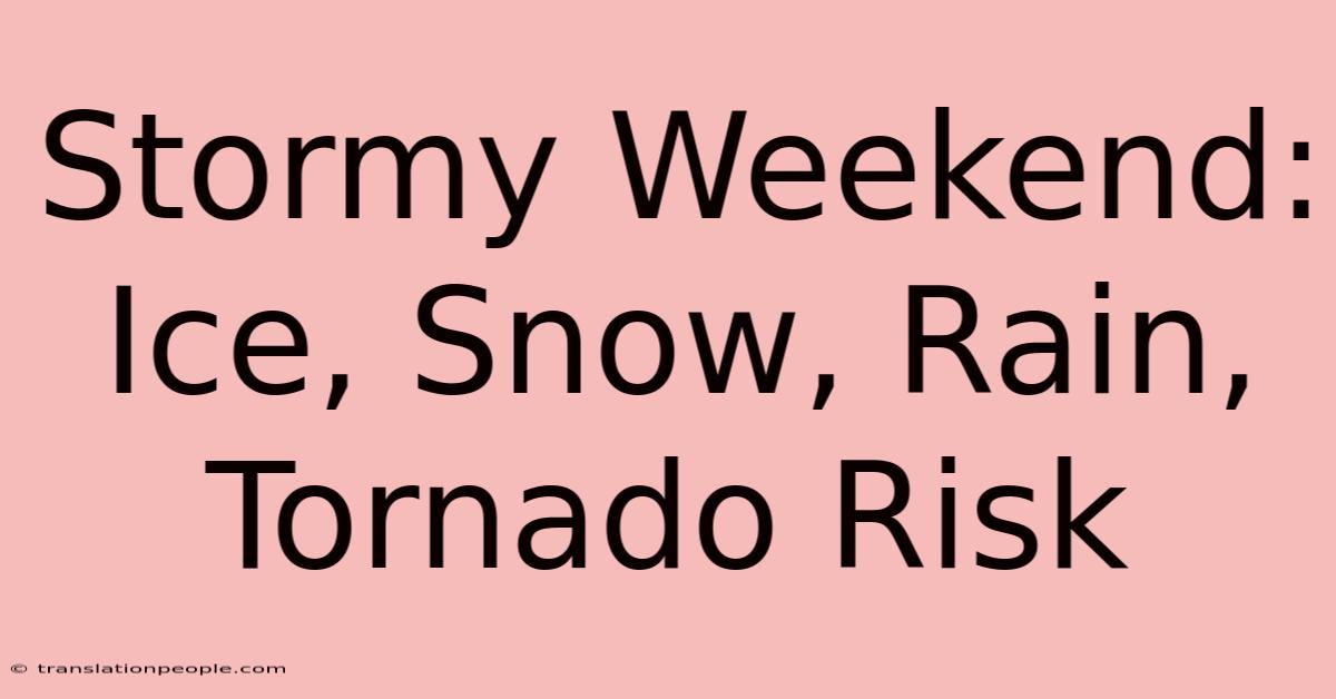 Stormy Weekend: Ice, Snow, Rain, Tornado Risk