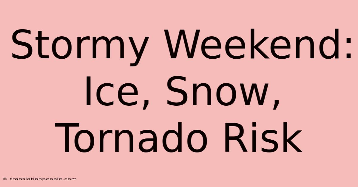 Stormy Weekend: Ice, Snow, Tornado Risk