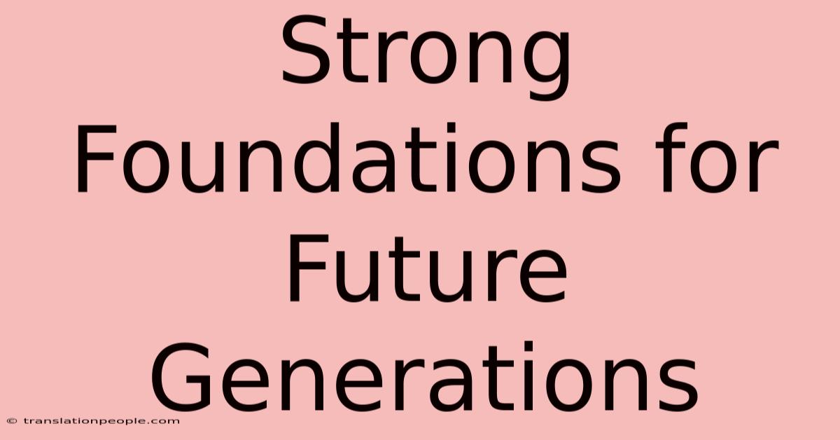 Strong Foundations For Future Generations