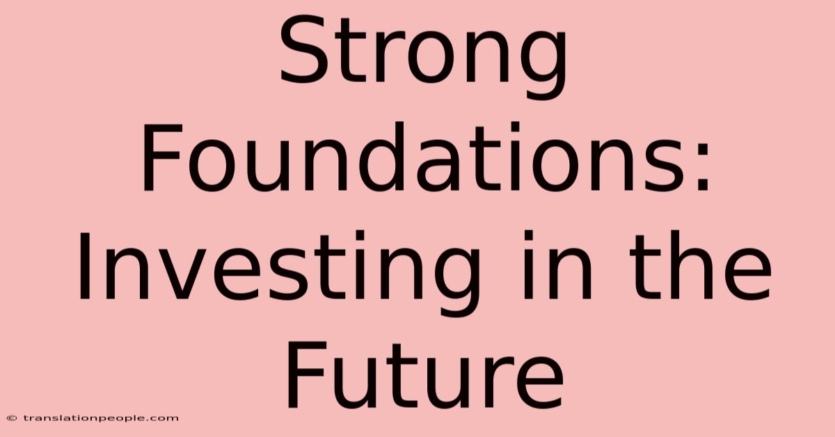 Strong Foundations: Investing In The Future