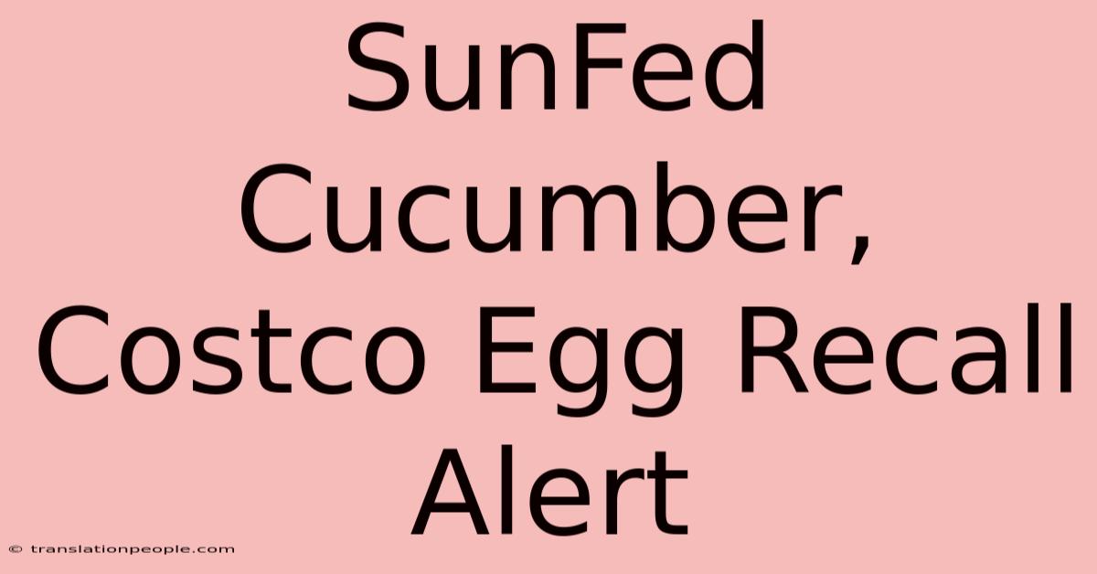 SunFed Cucumber, Costco Egg Recall Alert