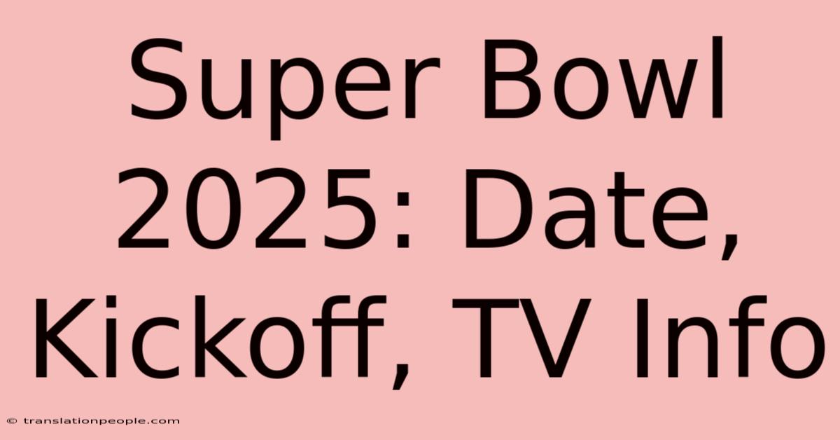 Super Bowl 2025: Date, Kickoff, TV Info